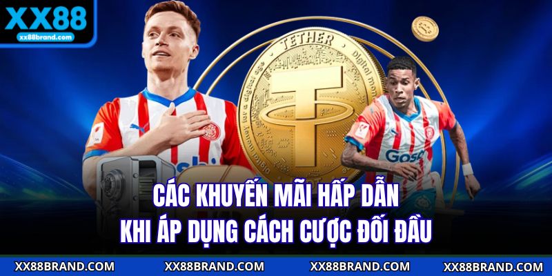 Các khuyến mãi hấp dẫn khi áp dụng cách cược đối đầu